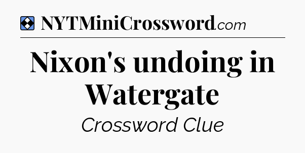 Solution: Nixon's undoing in Watergate - NYT Mini Crossword