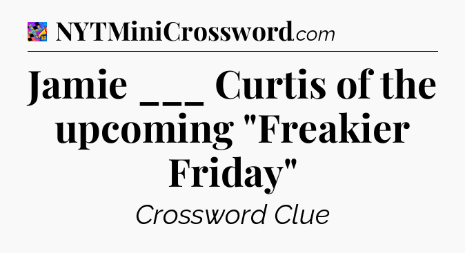 Jamie ___ Curtis of the upcoming 