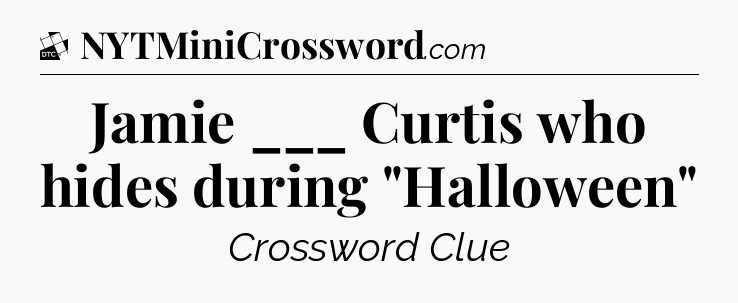 Jamie ___ Curtis who hides during 