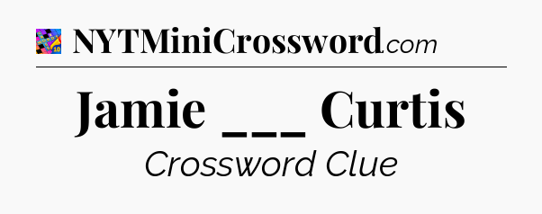Jamie ___ Curtis Crossword Clue