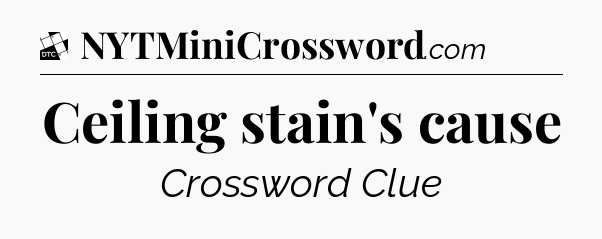 Ceiling stain's cause - Daily Themed Classic Crossword