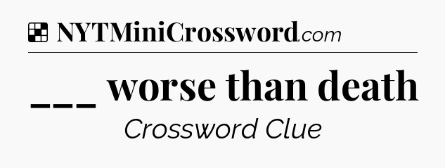 Solution: ___ worse than death - NYT Crossword