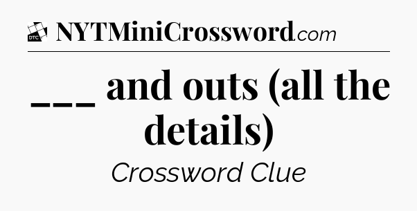 ___ and outs (all the details) - Daily Themed Classic Crossword