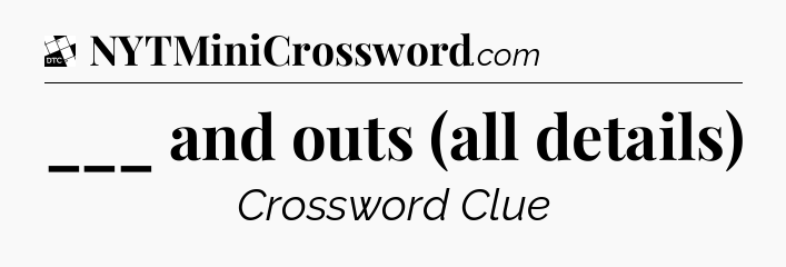 ___ and outs (all details) - Daily Themed Classic Crossword
