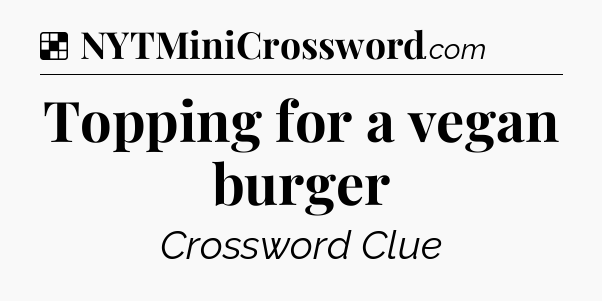 Solution: Topping for a vegan burger - NYT Crossword