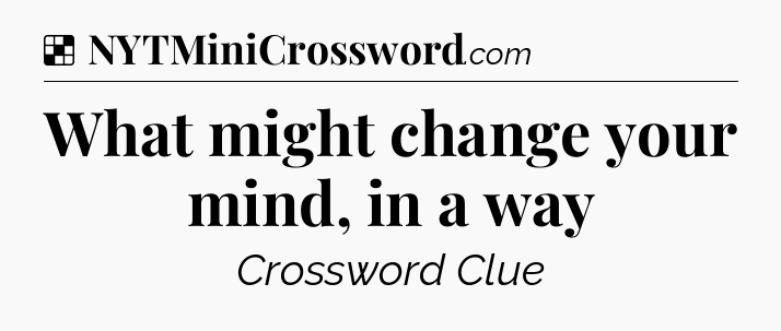 Solution: What might change your mind, in a way - NYT Crossword