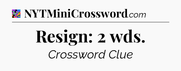 Resign: 2 wds Crossword Clue