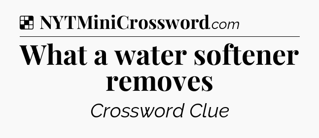 Solution: What a water softener removes - NYT Crossword