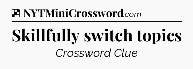 Solution: Skillfully switch topics - NYT Crossword
