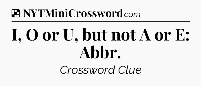 Solution: I, O or U, but not A or E: Abbr - NYT Crossword
