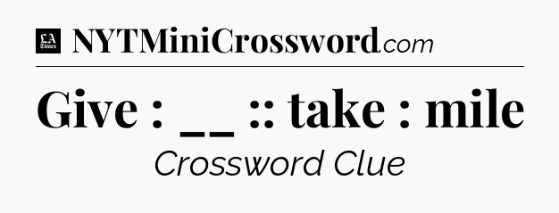 Give : __ :: take : mile - LA Times Crossword