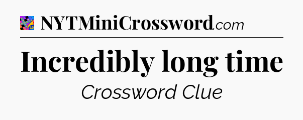 Incredibly long time Crossword Clue
