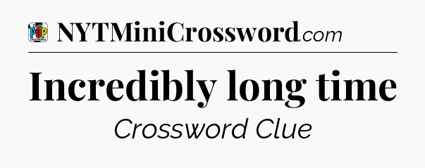 Incredibly long time Crossword Clue