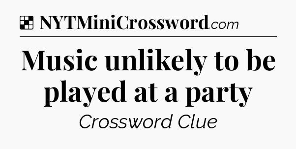 Solution: Music unlikely to be played at a party - NYT Crossword