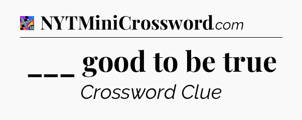 ___ good to be true Crossword Clue