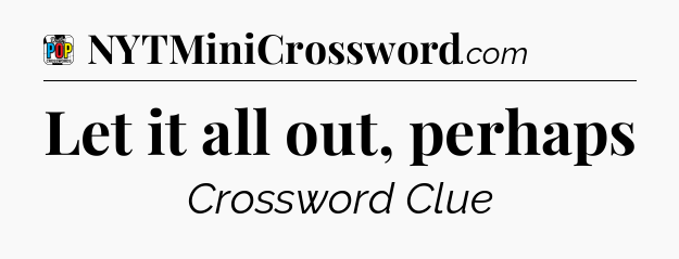 Let it all out, perhaps Crossword Clue