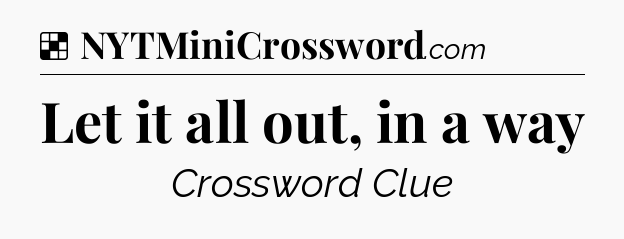 Let it all out, in a way NYT Crossword