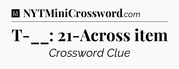 T-__: 21-Across item - LA Times Crossword