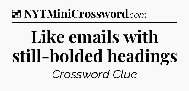 Solution: Like emails with still-bolded headings - NYT Crossword