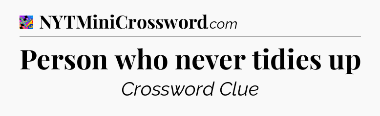 Person who never tidies up Crossword Clue