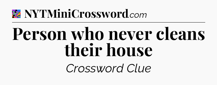 Person who never cleans their house Crossword Clue
