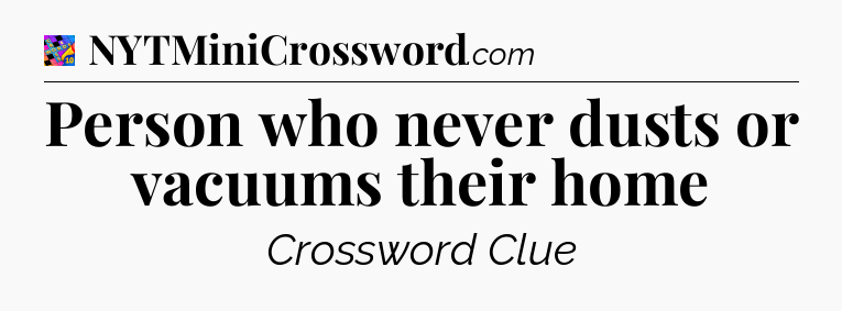 Person who never dusts or vacuums their home Crossword Clue
