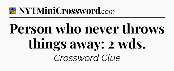 Person who never throws things away: 2 wds Crossword Clue