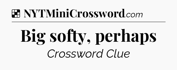 Solution: Big softy, perhaps - NYT Crossword