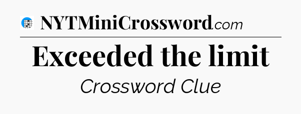 Exceeded the limit Crossword Clue