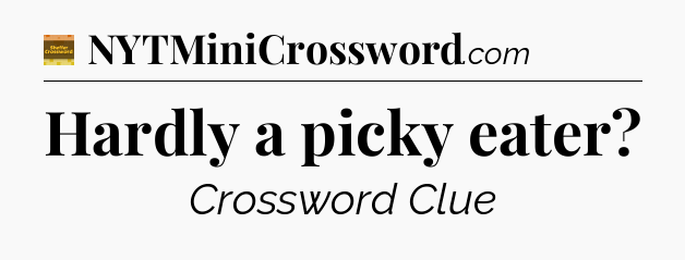 Hardly a picky eater - Eugene Sheffer Crossword