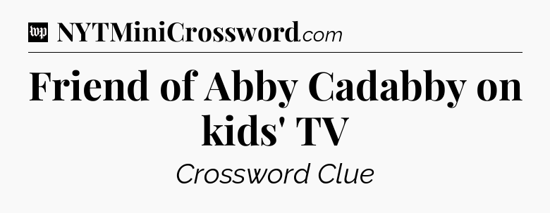 Friend of Abby Cadabby on kids' TV Crossword Clue