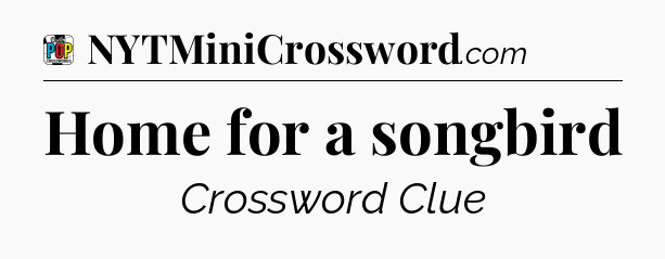 Home for a songbird Crossword Clue