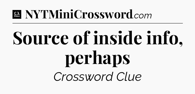 Source of inside info, perhaps - LA Times Crossword