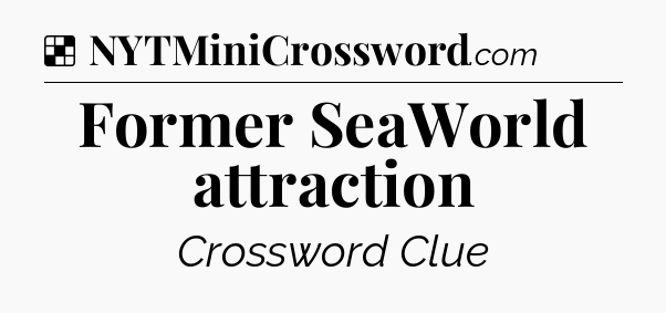 Solution: Former SeaWorld attraction - NYT Crossword