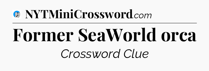 Former SeaWorld orca Crossword Clue
