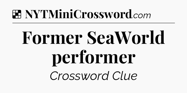 Solution: Former SeaWorld performer - NYT Crossword