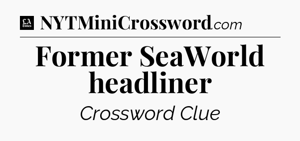 Former SeaWorld headliner - LA Times Crossword