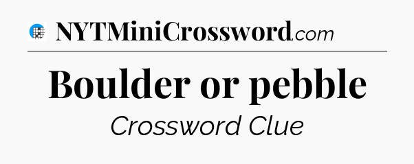Boulder or pebble Crossword Clue