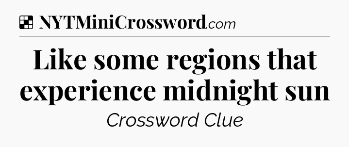 Solution: Like some regions that experience midnight sun - NYT Crossword