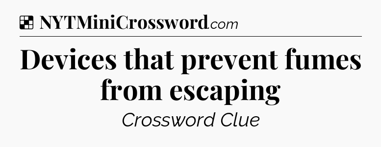 Solution: Devices that prevent fumes from escaping - NYT Crossword