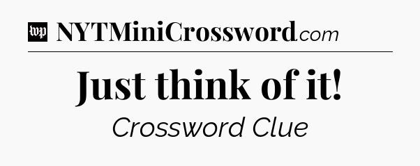 Just think of it Crossword Clue