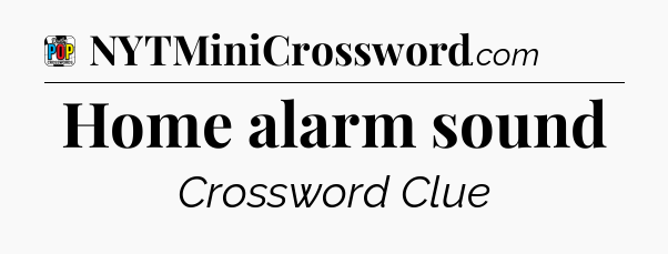 Home alarm sound Crossword Clue