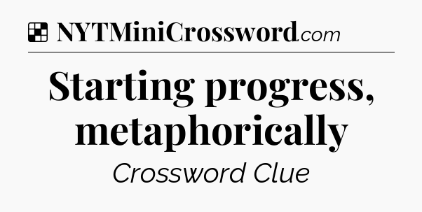 Solution: Starting progress, metaphorically - NYT Crossword