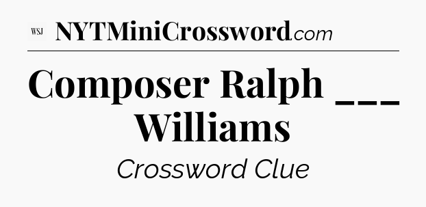 Composer Ralph ___ Williams - WSJ Crossword