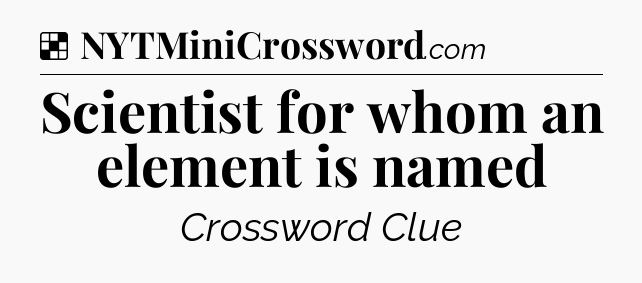 Solution: Scientist for whom an element is named - NYT Crossword
