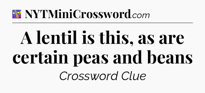 A lentil is this, as are certain peas and beans Codycross
