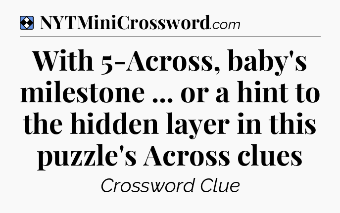 Solution: With 5-Across, baby's milestone ... or a hint to the hidden layer in this puzzle's Across clues - NYT Mini Crossword