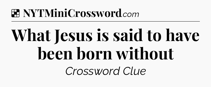 Solution: What Jesus is said to have been born without - NYT Crossword