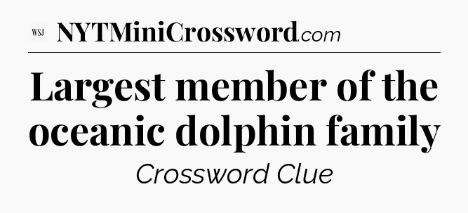 Largest member of the oceanic dolphin family - WSJ Crossword