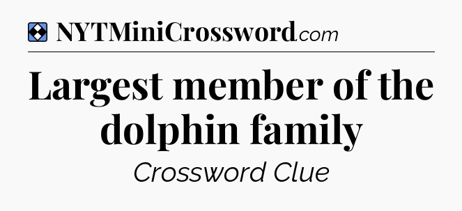 Solution: Largest member of the dolphin family - NYT Mini Crossword